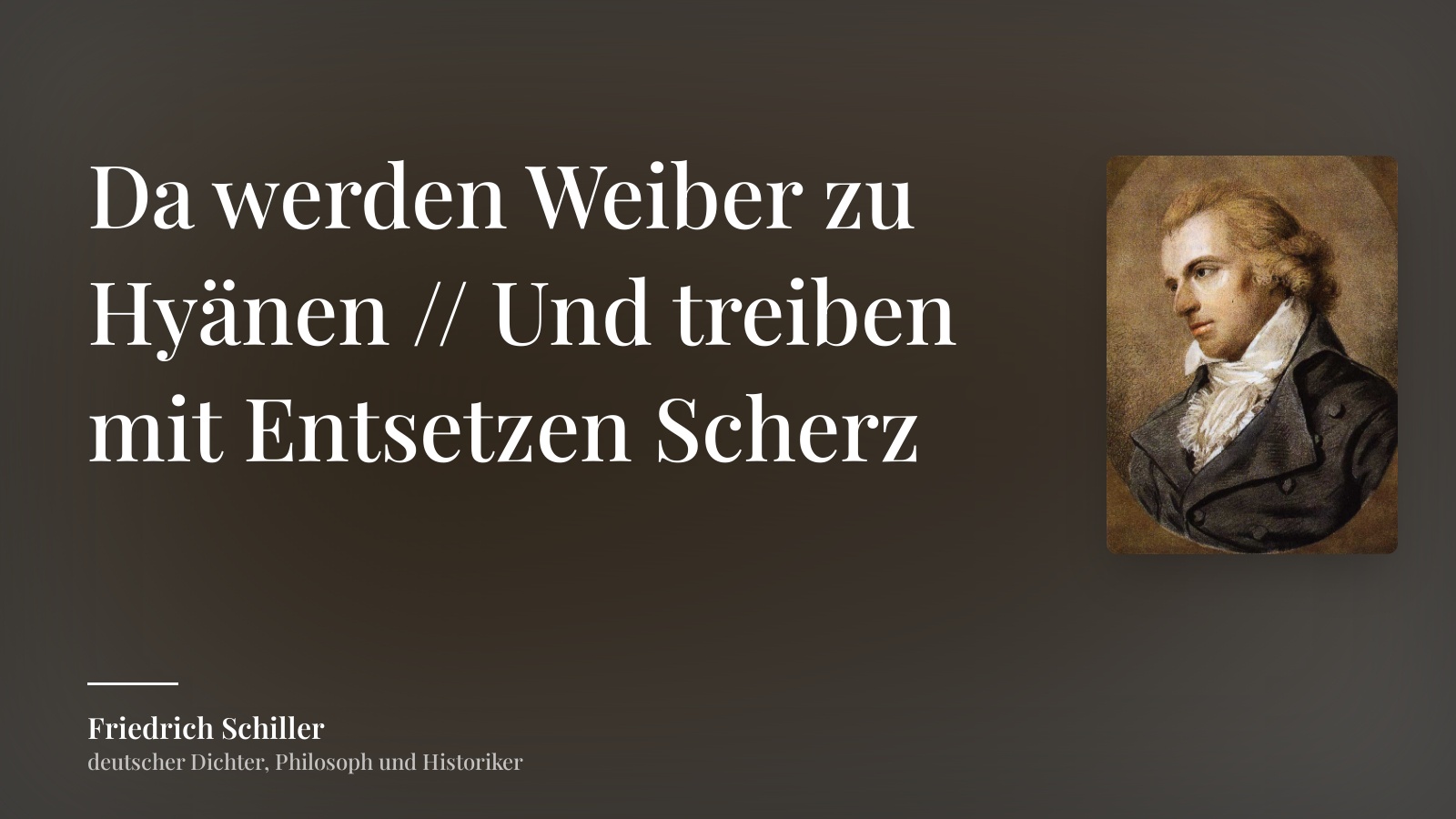 Friedrich Schiller zitat: „Da werden Weiber zu Hyänen // Und treiben mit Entsetzen Scherz“