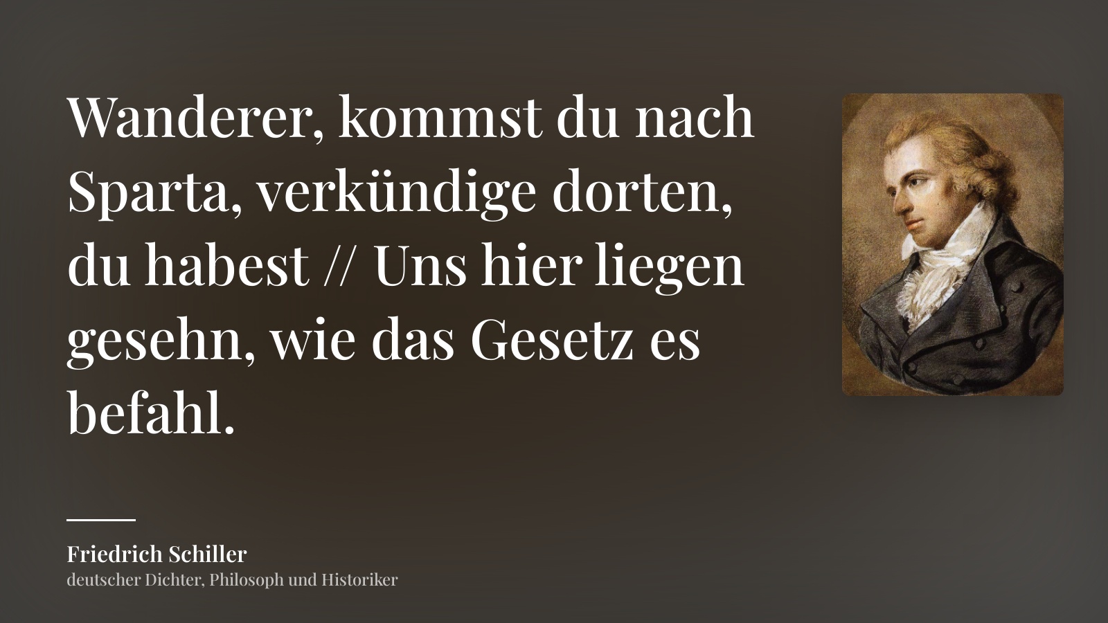 Friedrich Schiller zitat: „Wanderer, kommst du nach Sparta, verkündige dorten, du habest // Uns hier liegen gesehn, wie das Gesetz es befahl.“