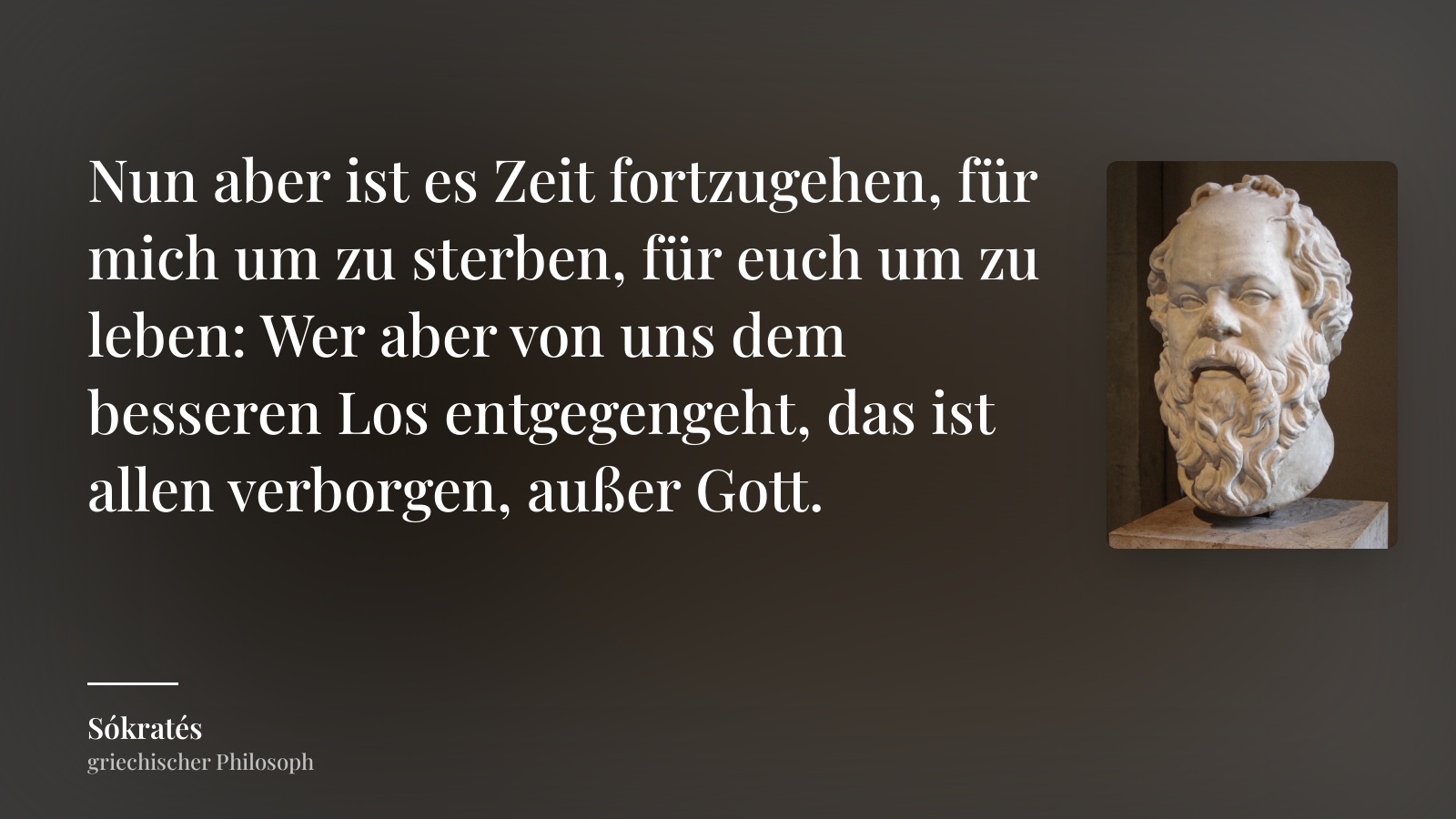 Sókratés zitat: „Nun aber ist es Zeit fortzugehen, für mich um zu sterben, für euch um zu leben: Wer aber von uns dem besseren Los entgegengeht, das ist allen verborgen, außer Gott.“