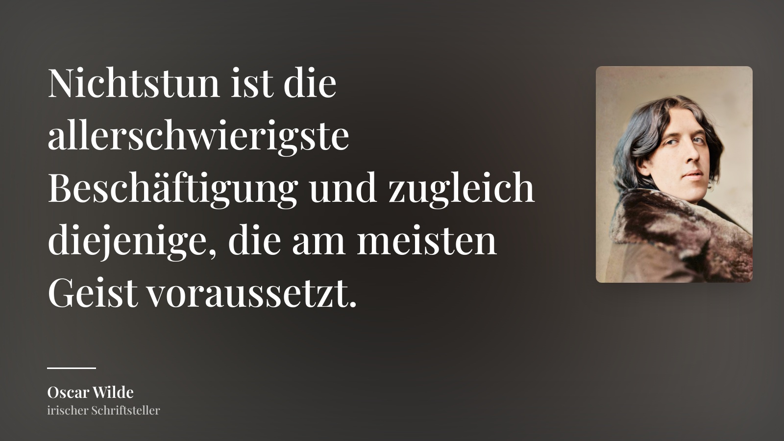 Oscar Wilde zitat: „Nichtstun ist die allerschwierigste Beschäftigung und zugleich diejenige, die am meisten Geist voraussetzt.“