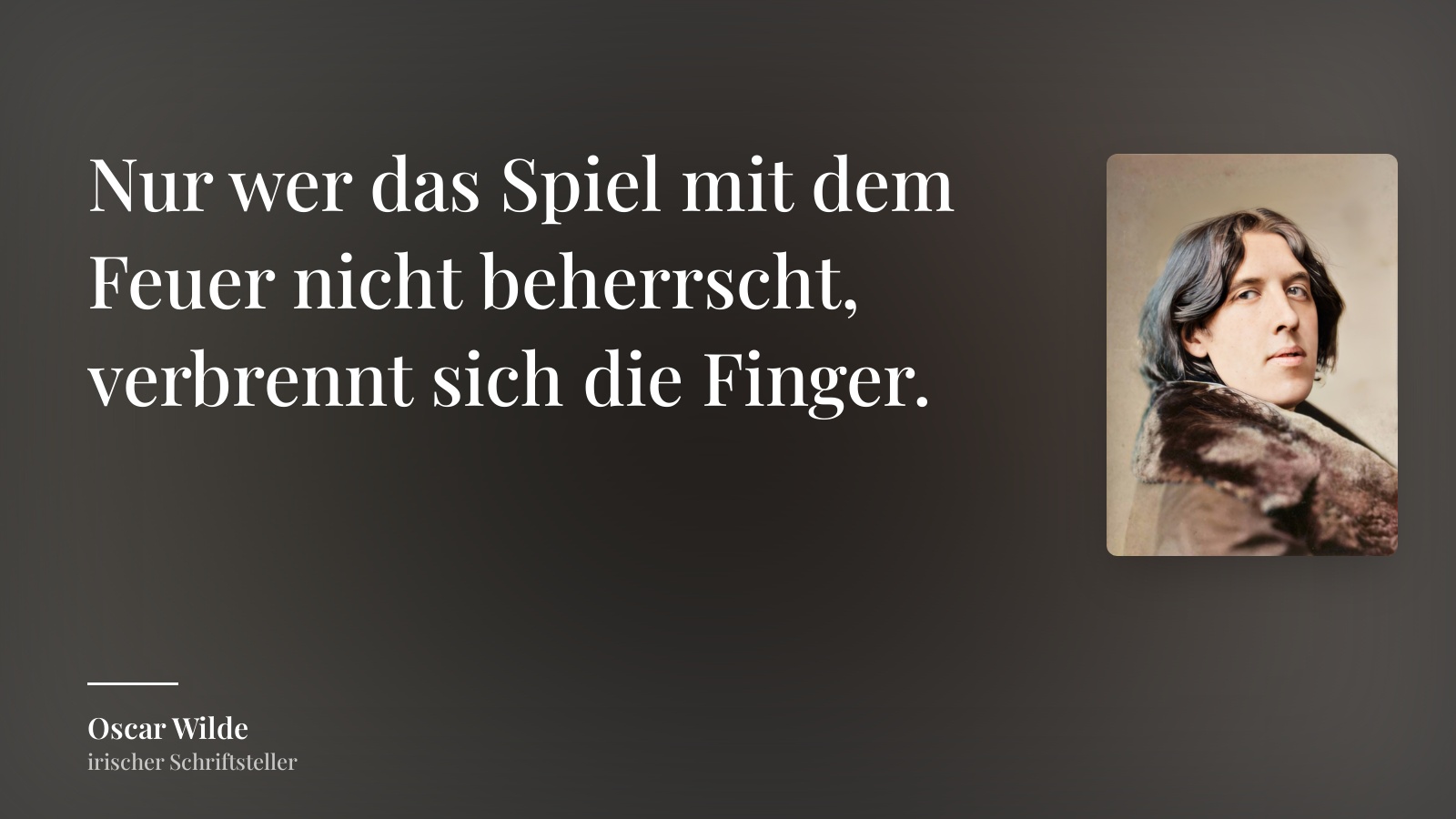 Oscar Wilde zitat: „Nur wer das Spiel mit dem Feuer nicht beherrscht, verbrennt sich die Finger.“