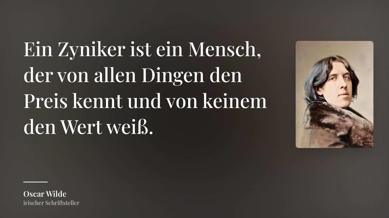 Oscar Wilde zitat: „Ein Zyniker ist ein Mensch, der von allen Dingen den Preis kennt und von keinem den Wert weiß.“
