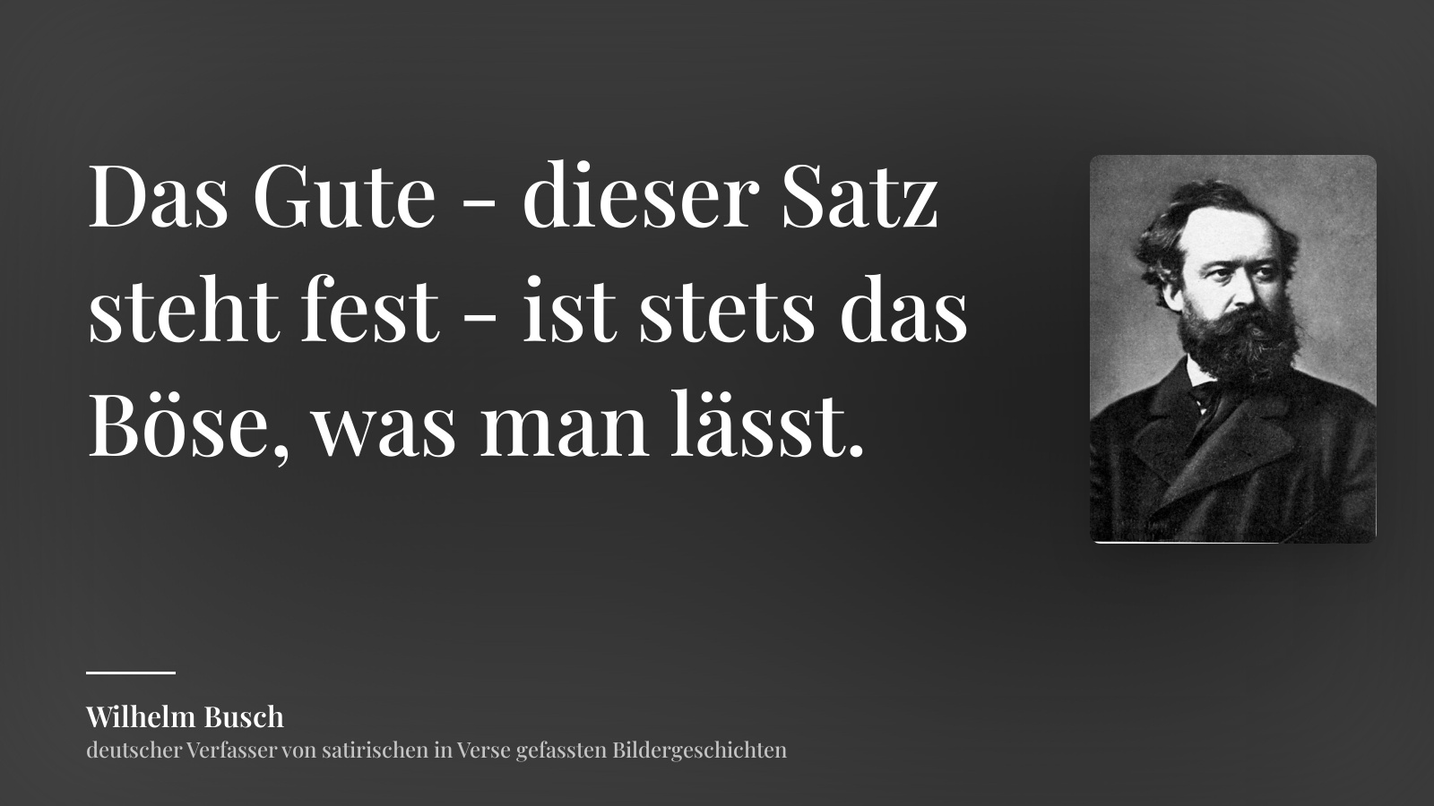 Wilhelm Busch zitat: „Das Gute - dieser Satz steht fest - ist stets das Böse, was man lässt.“