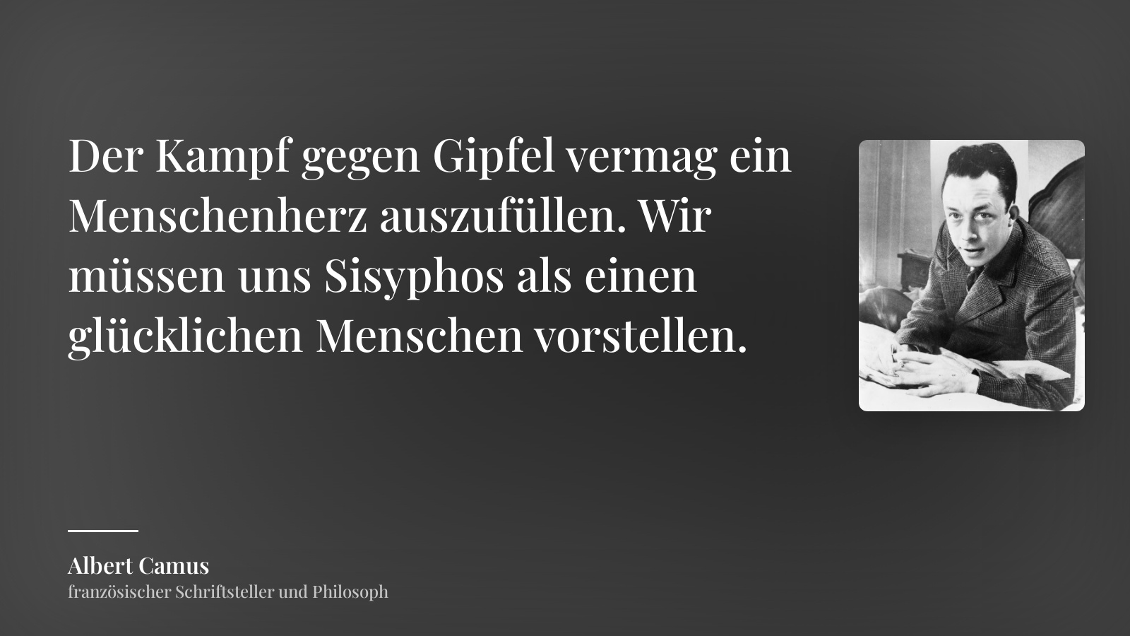 Albert Camus zitat: „Der Kampf gegen Gipfel vermag ein Menschenherz auszufüllen. Wir müssen uns Sisyphos als einen glücklichen Menschen vorstellen.“