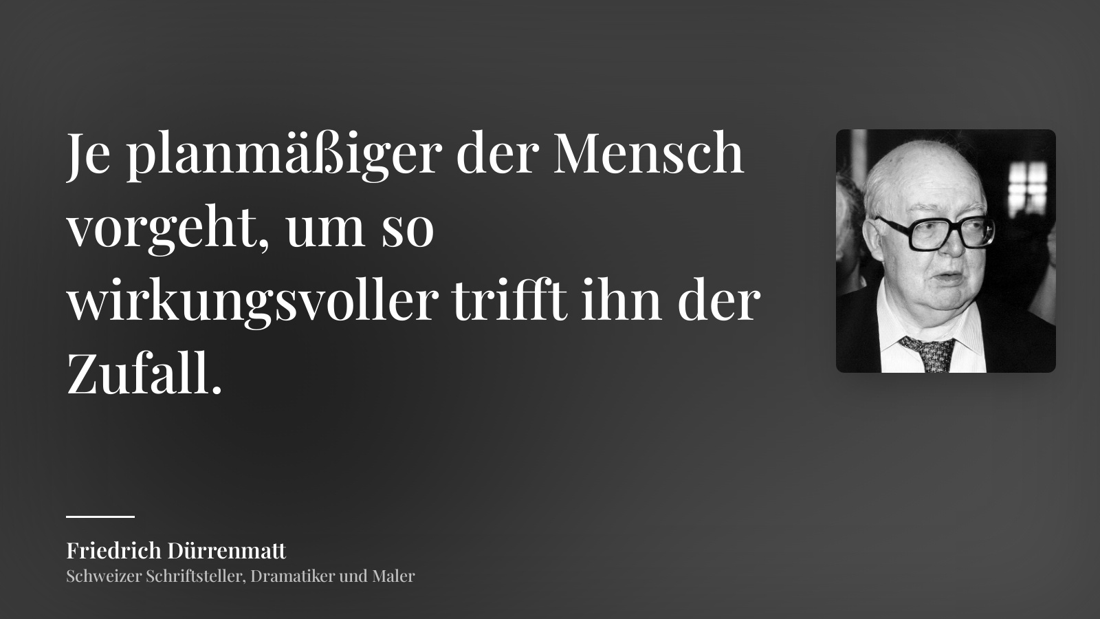 Friedrich Dürrenmatt zitat: „Je planmäßiger der Mensch vorgeht, um so wirkungsvoller trifft ihn der Zufall.“