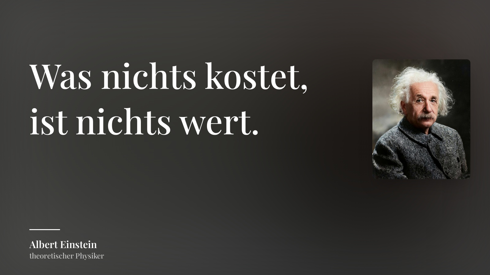 Albert Einstein zitat: „Was nichts kostet, ist nichts wert.“