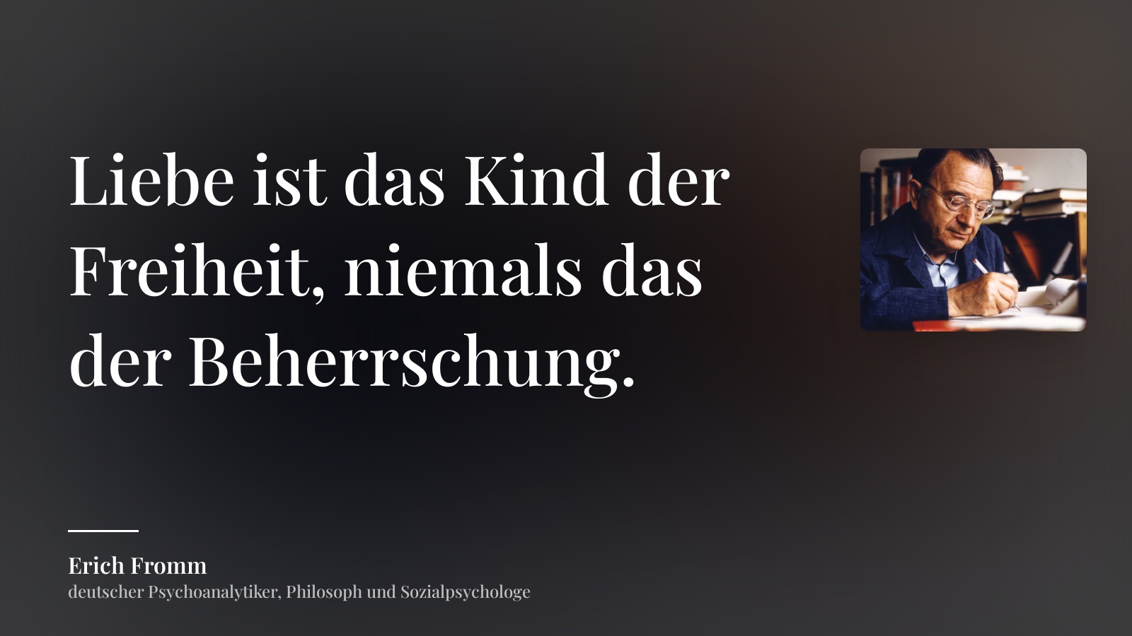 Erich Fromm zitat: „Liebe ist das Kind der Freiheit, niemals das der Beherrschung.“