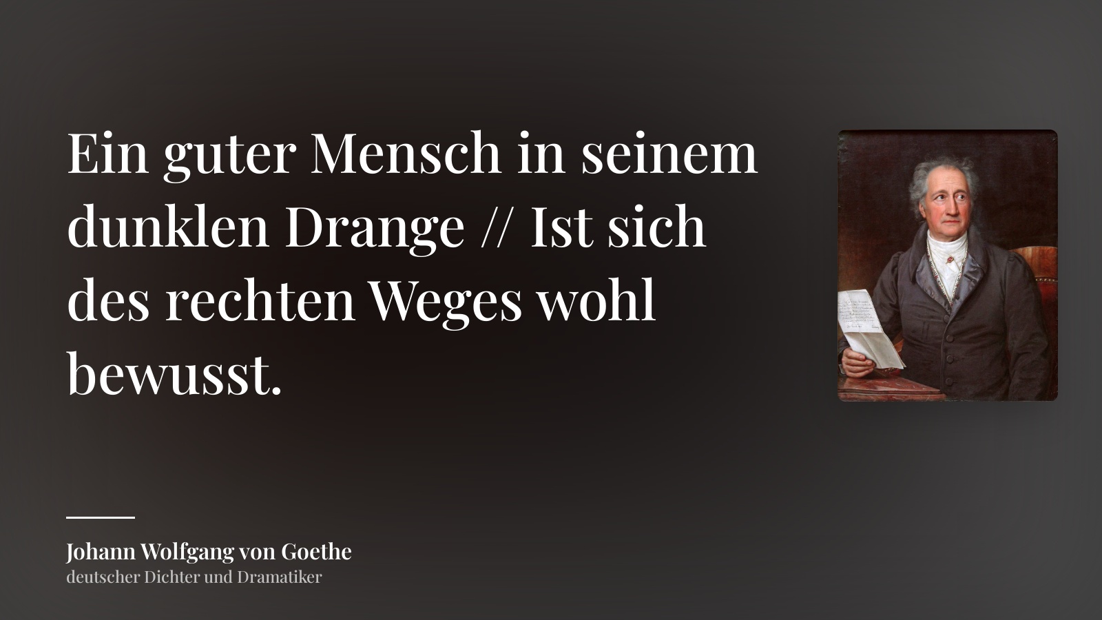 Johann Wolfgang von Goethe zitat: „Ein guter Mensch in seinem dunklen Drange // Ist sich des rechten Weges wohl bewusst.“