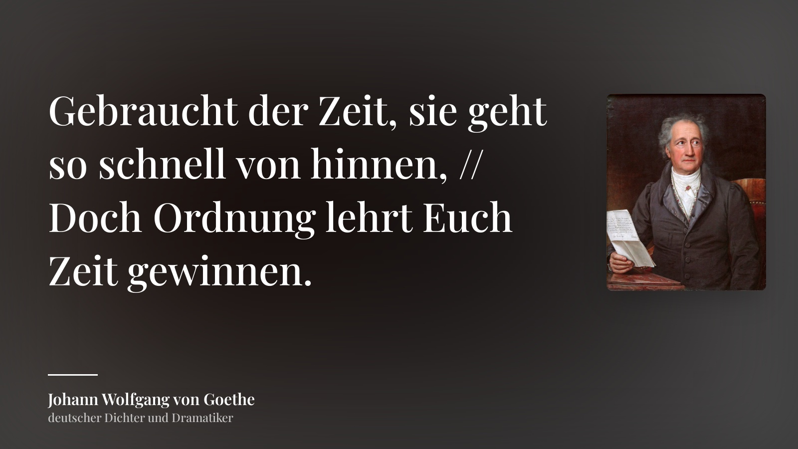 Johann Wolfgang von Goethe zitat: „Gebraucht der Zeit, sie geht so schnell von hinnen, // Doch Ordnung lehrt Euch Zeit gewinnen.“