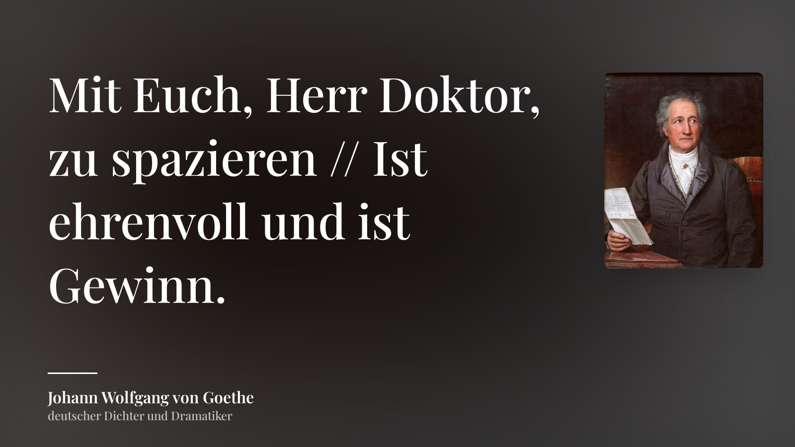 Johann Wolfgang von Goethe zitat: „Mit Euch, Herr Doktor, zu spazieren // Ist ehrenvoll und ist Gewinn.“