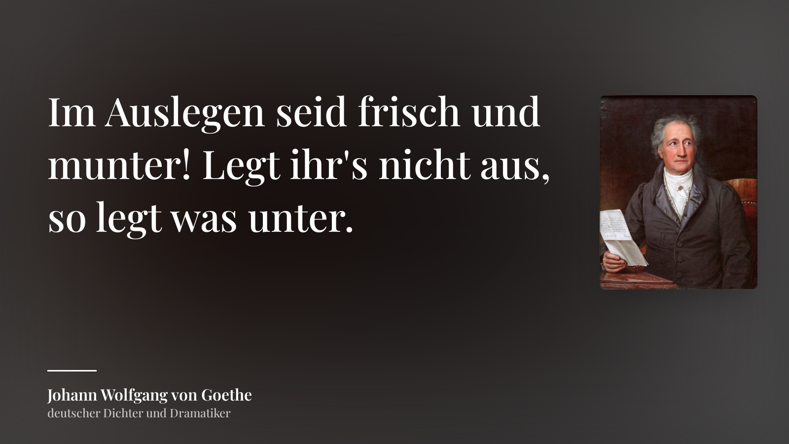 Johann Wolfgang von Goethe zitat: „Im Auslegen seid frisch und munter! Legt ihr's nicht aus, so legt was unter.“