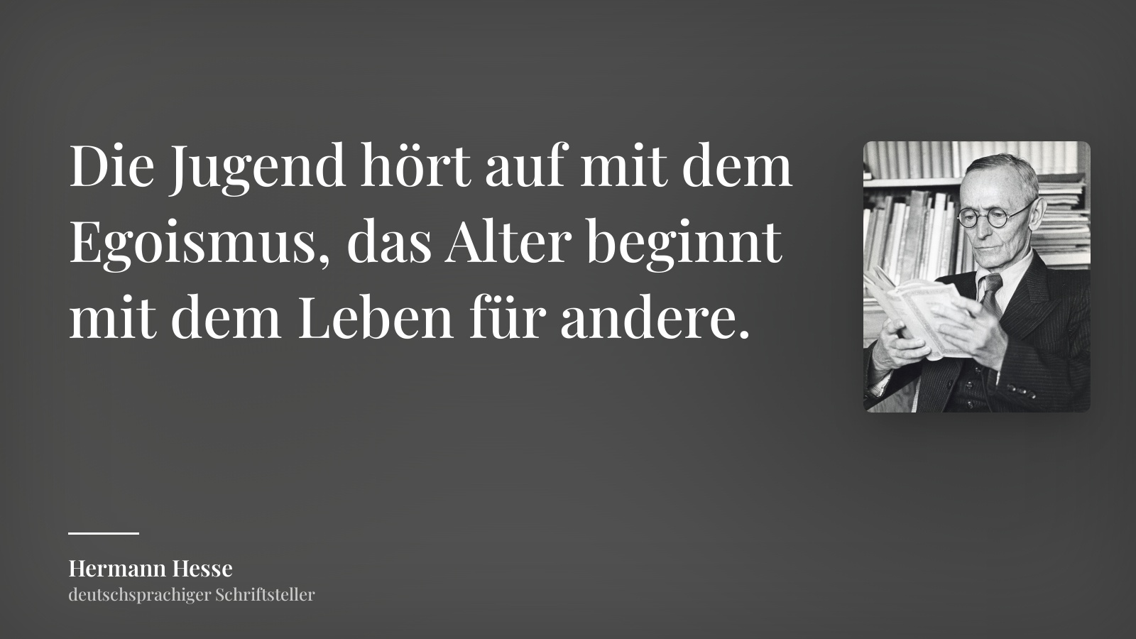 Hermann Hesse zitat: „Die Jugend hört auf mit dem Egoismus, das Alter beginnt mit dem Leben für andere.“