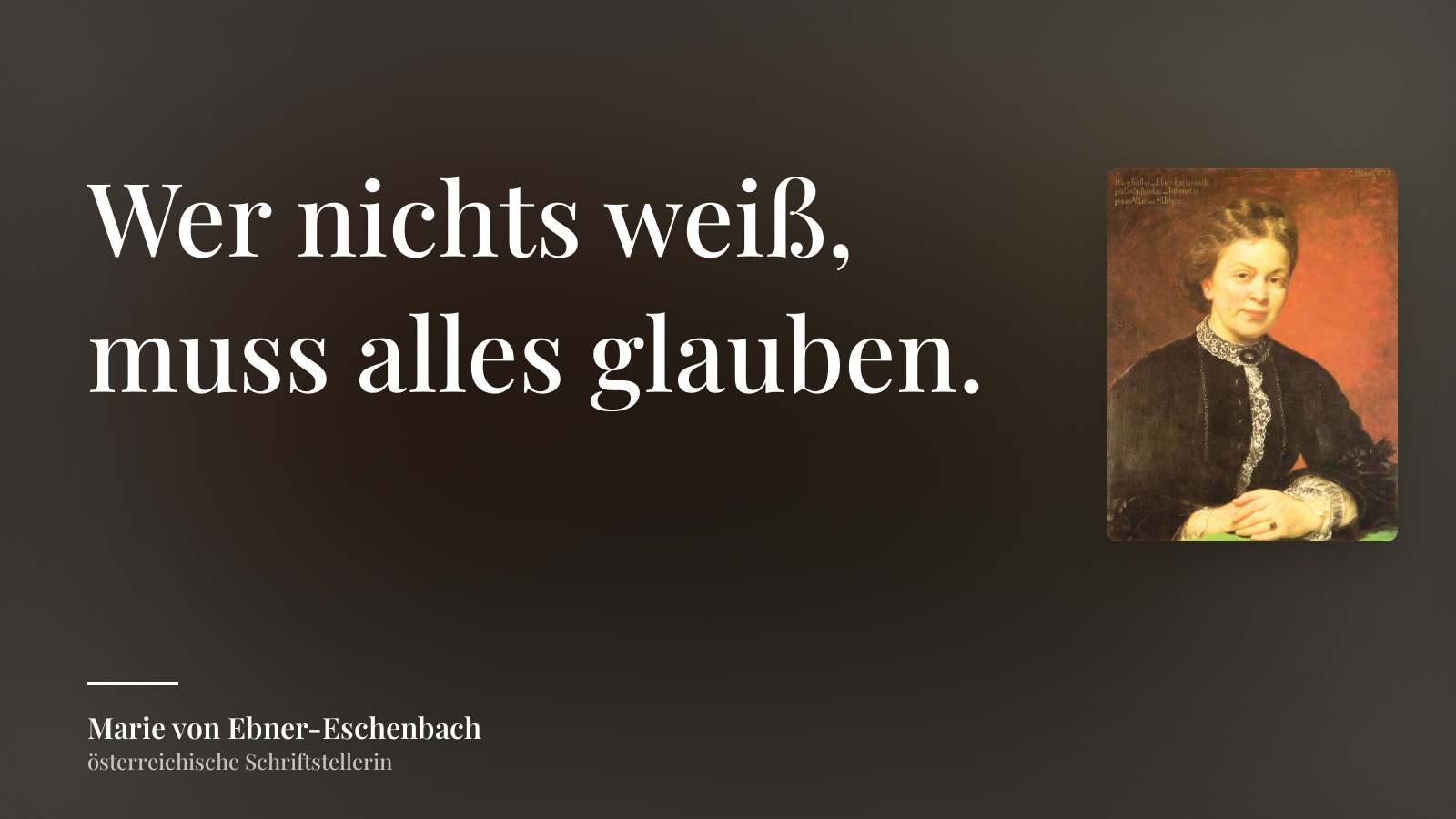 Marie von Ebner-Eschenbach zitat: „Wer nichts weiß, muss alles glauben.“