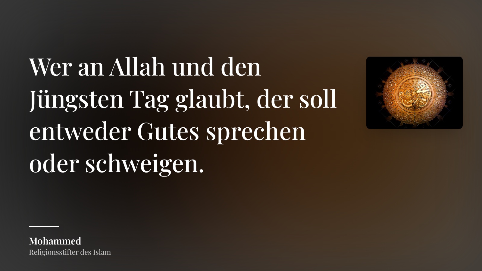 Mohammed zitat: „Wer an Allah und den Jüngsten Tag glaubt, der soll entweder Gutes sprechen oder schweigen.“