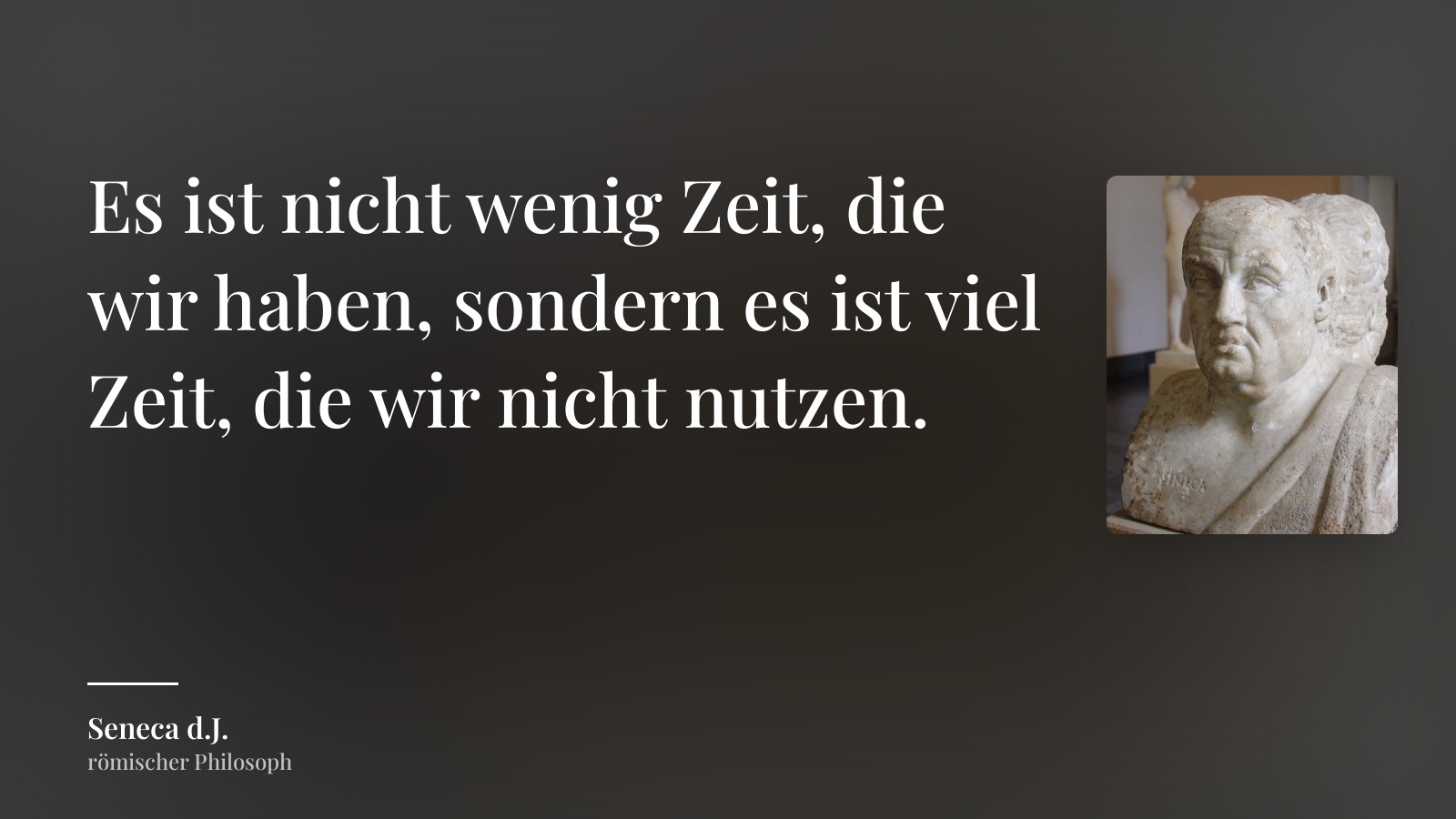 Seneca d.J. zitat: „Es ist nicht wenig Zeit, die wir haben, sondern es ist viel Zeit, die wir nicht nutzen.“