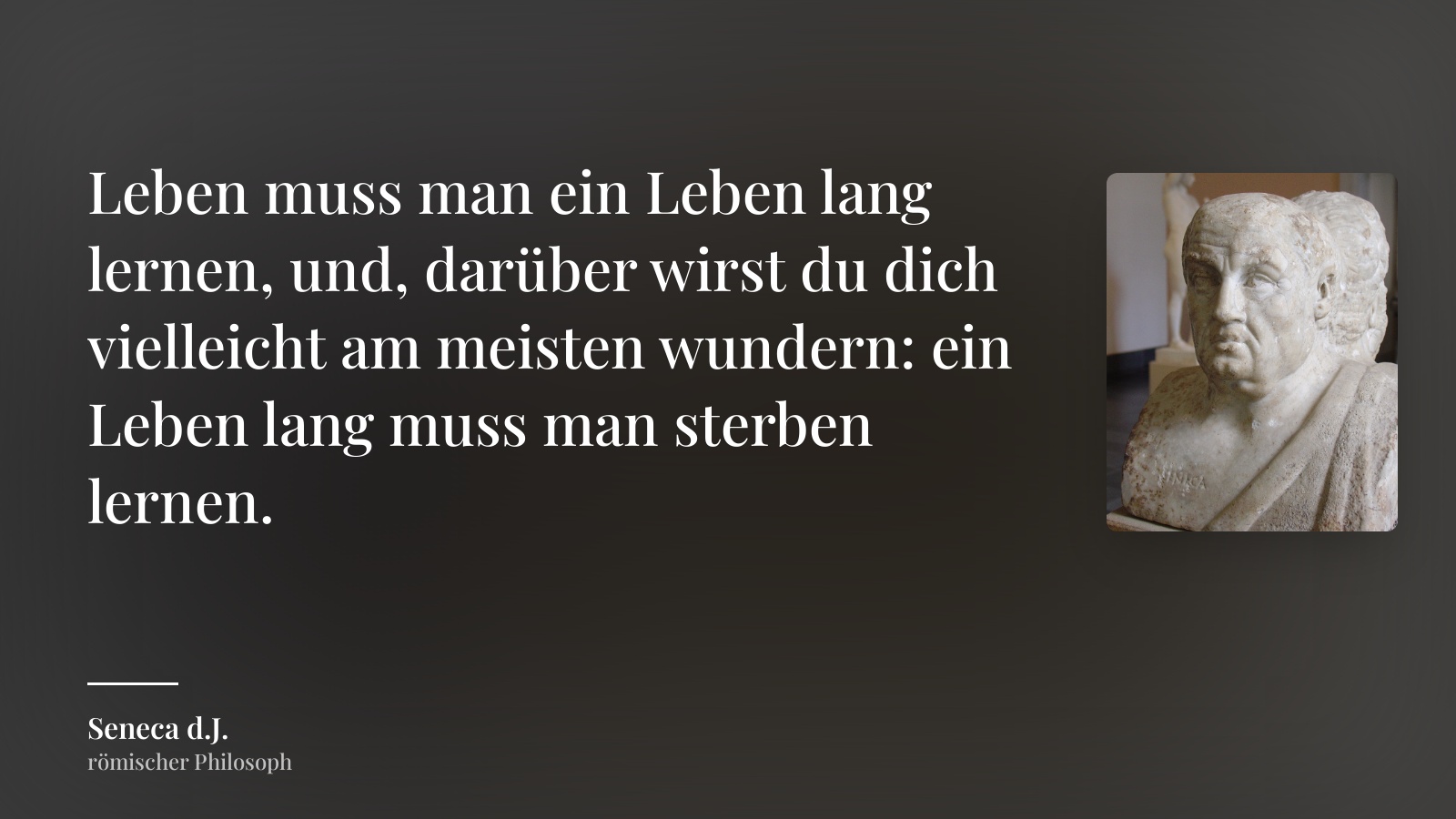 Seneca d.J. zitat: „Leben muss man ein Leben lang lernen, und, darüber wirst du dich vielleicht am meisten wundern: ein Leben lang muss man sterben lernen.“