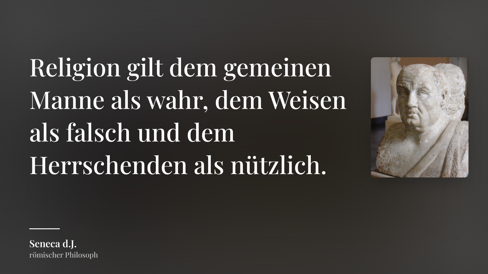 Seneca d.J. zitat: „Religion gilt dem gemeinen Manne als wahr, dem Weisen als falsch und dem Herrschenden als nützlich.“