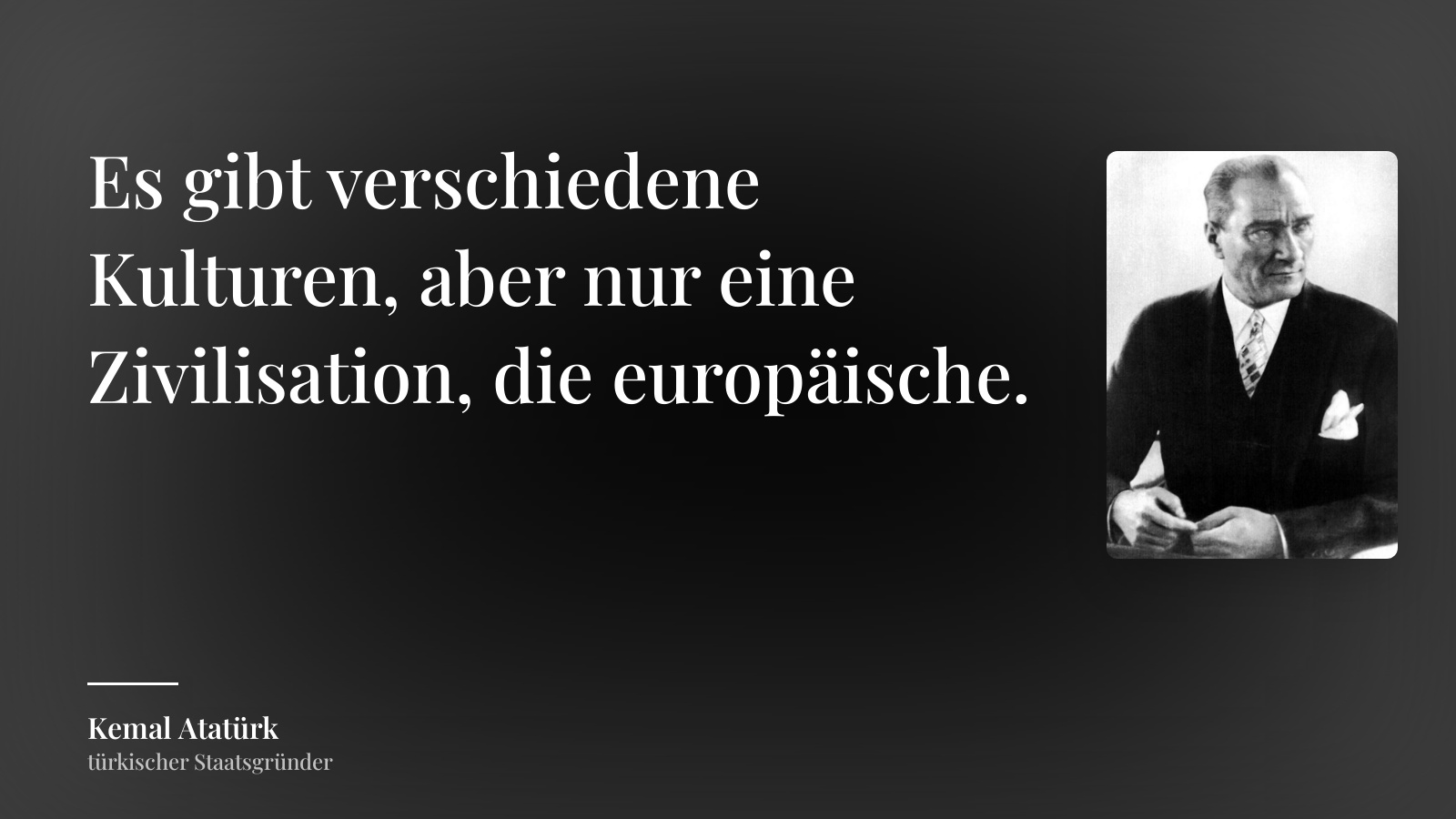 Kemal Atatürk zitat: „Es gibt verschiedene Kulturen, aber nur eine Zivilisation, die europäische.“