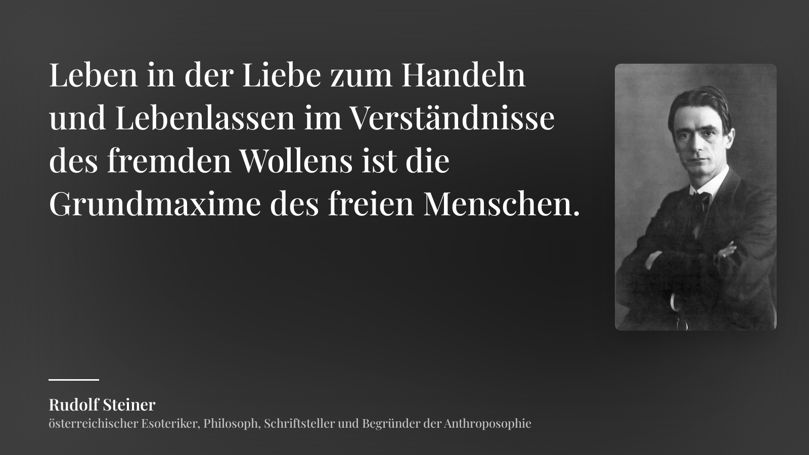 Rudolf Steiner zitat: „Leben in der Liebe zum Handeln und Lebenlassen im Verständnisse des fremden Wollens ist die Grundmaxime des freien Menschen.“