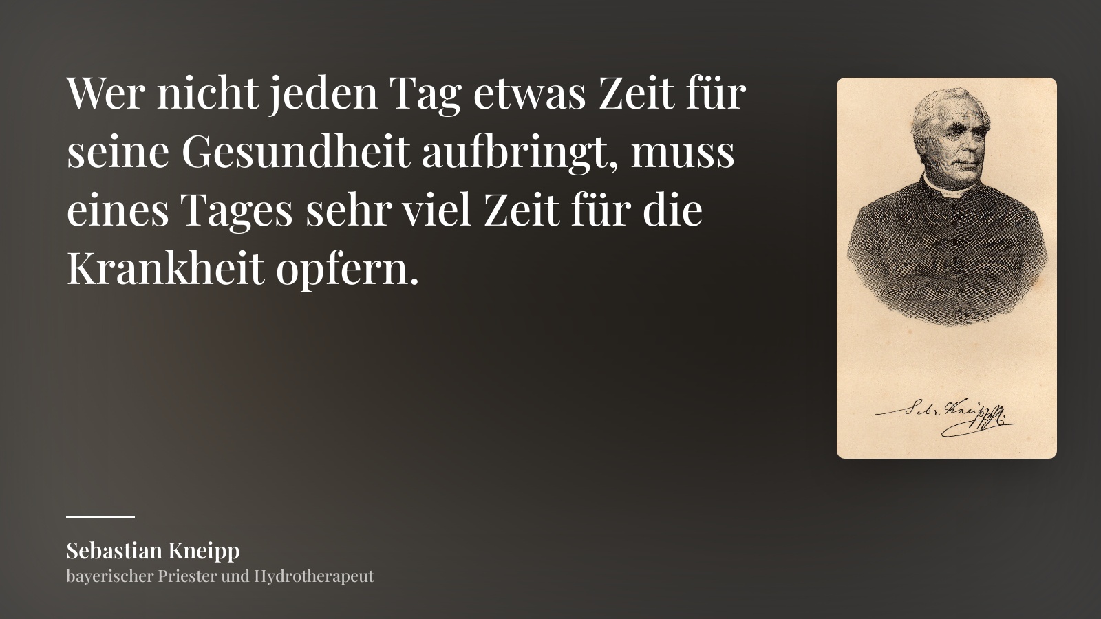 Sebastian Kneipp zitat: „Wer nicht jeden Tag etwas Zeit für seine Gesundheit aufbringt, muss eines Tages sehr viel Zeit für die Krankheit opfern.“