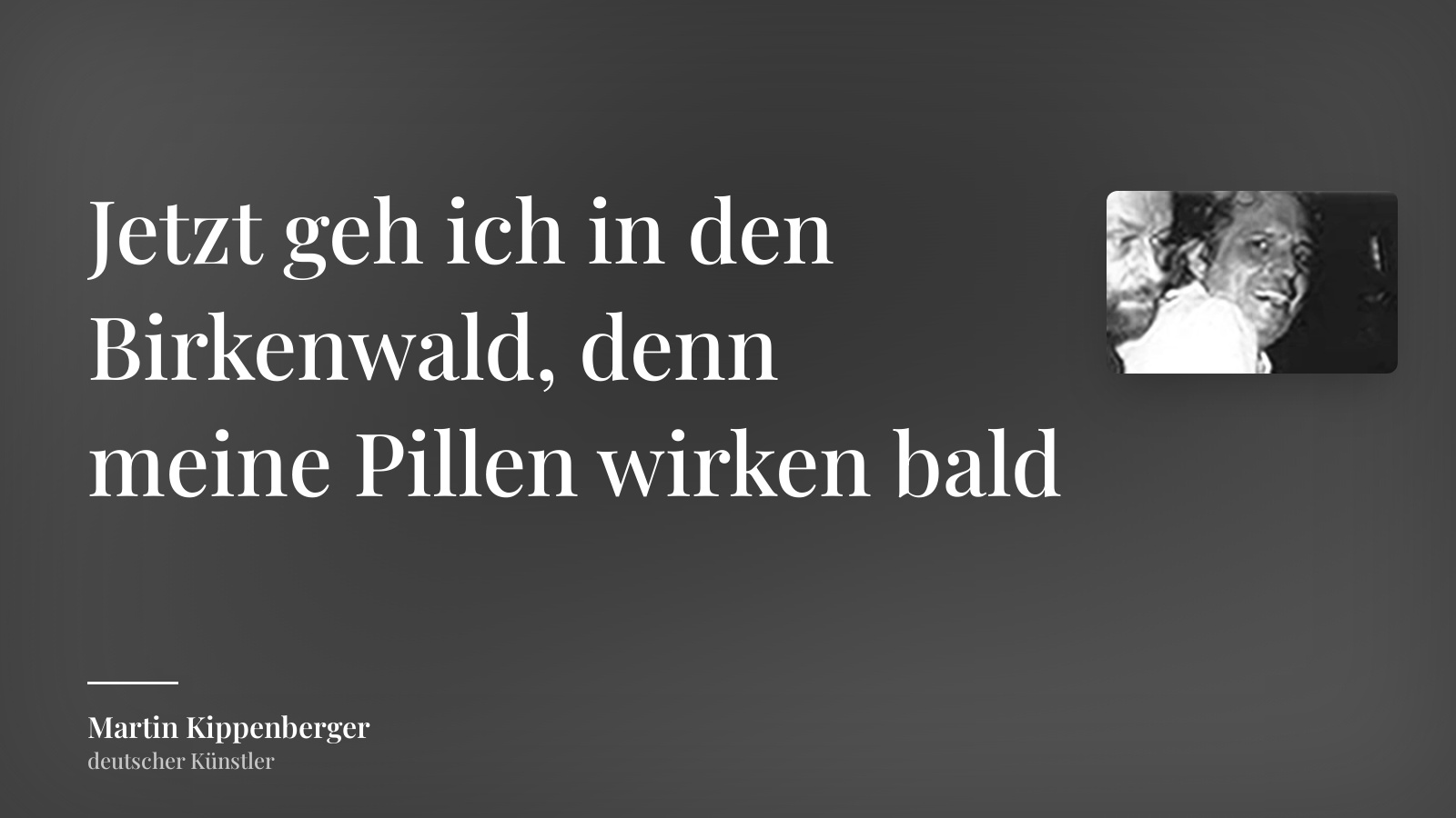 Martin Kippenberger zitat: „Jetzt geh ich in den Birkenwald, denn meine Pillen wirken bald“