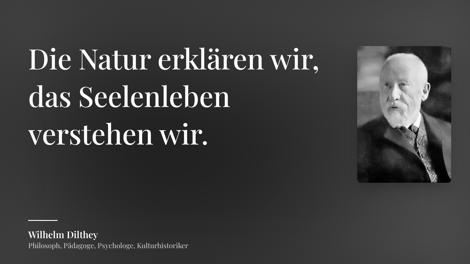 Wilhelm Dilthey zitat: „Die Natur erklären wir, das Seelenleben verstehen wir.“