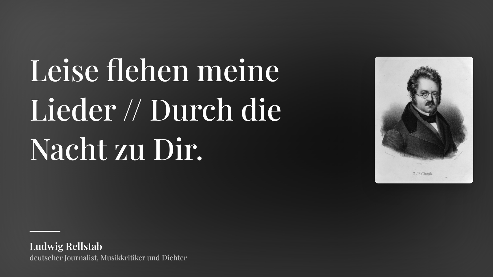 Ludwig Rellstab zitat: „Leise flehen meine Lieder // Durch die Nacht zu Dir.“