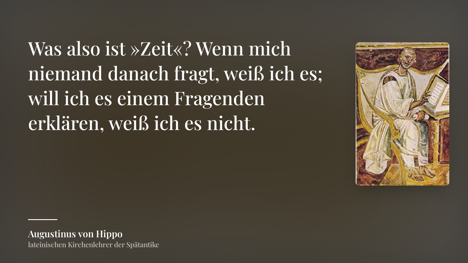 Augustinus von Hippo zitat: „Was also ist »Zeit«? Wenn mich niemand danach fragt, weiß ich es; will ich es einem Fragenden erklären, weiß ich es nicht.“