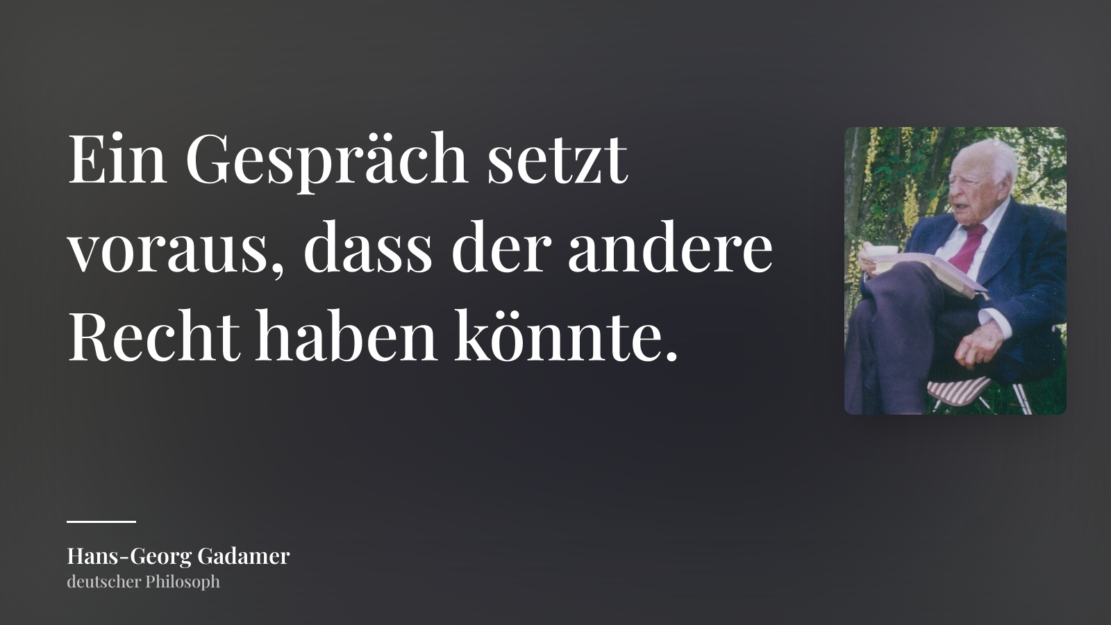 Hans-Georg Gadamer zitat: „Ein Gespräch setzt voraus, dass der andere Recht haben könnte.“