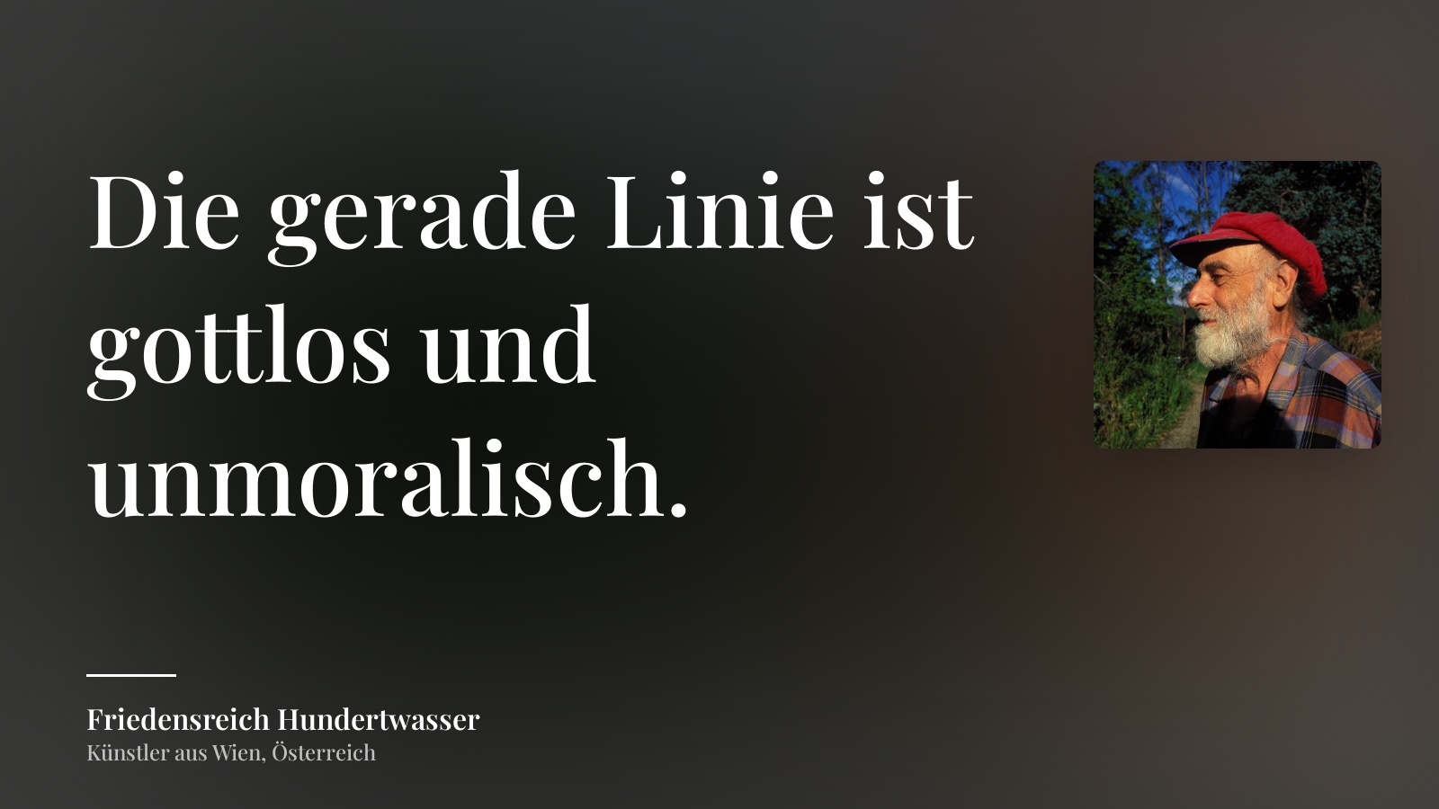 Friedensreich Hundertwasser zitat: „Die gerade Linie ist gottlos und unmoralisch.“