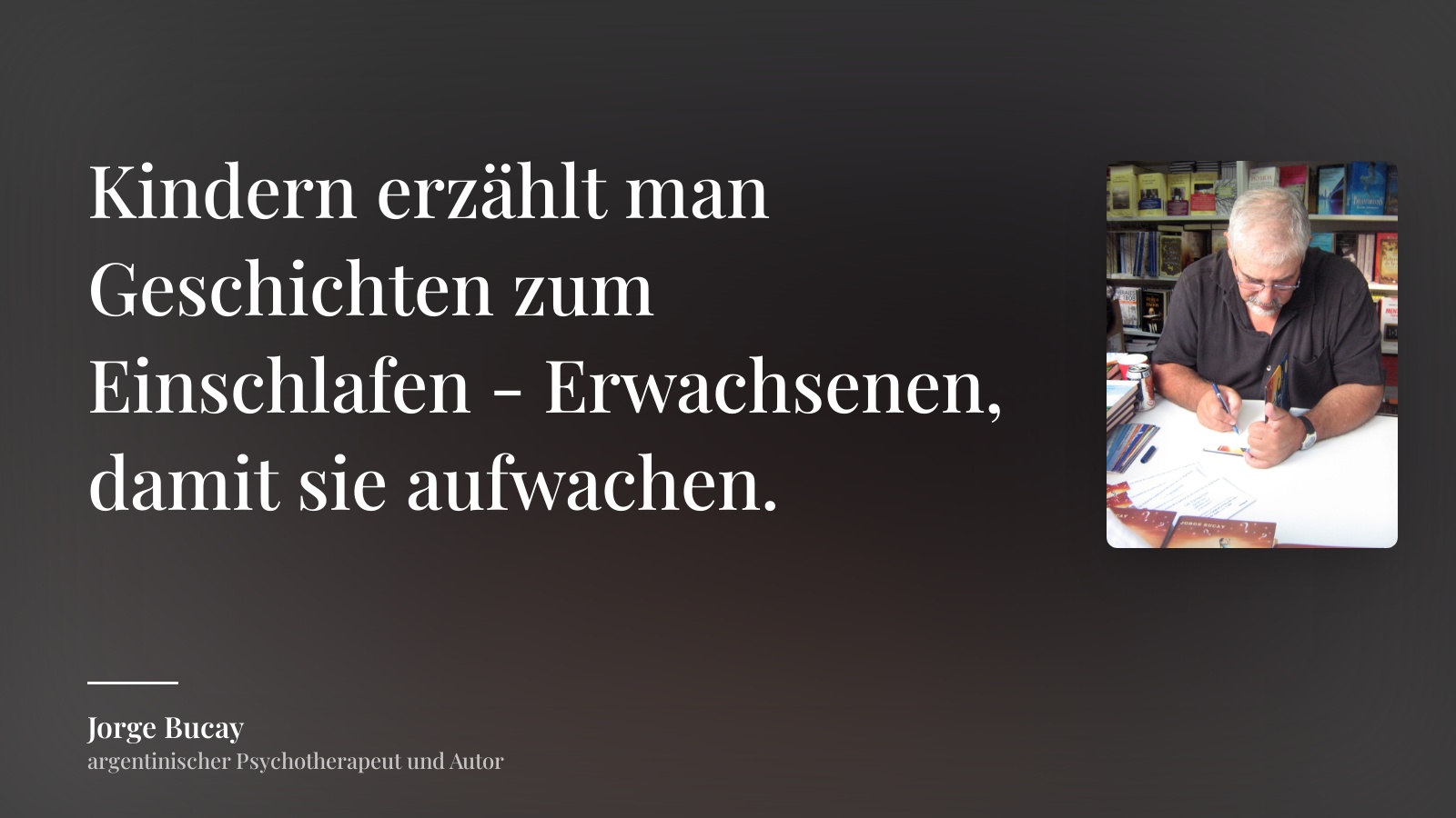 Jorge Bucay zitat: „Kindern erzählt man Geschichten zum Einschlafen - Erwachsenen, damit sie aufwachen.“
