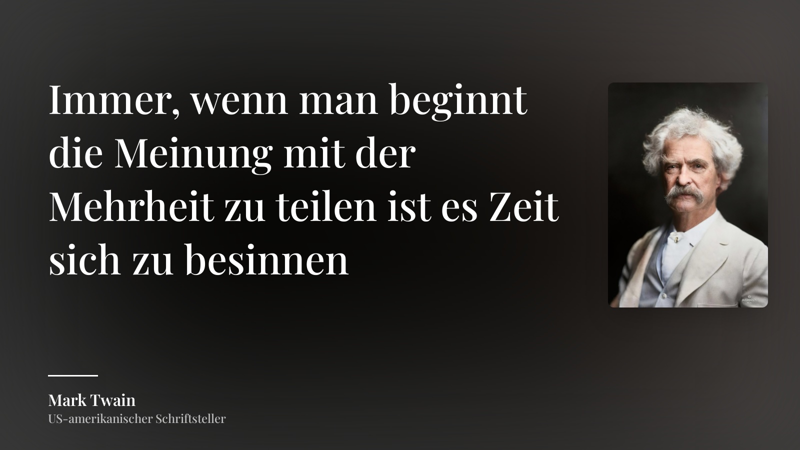 Mark Twain zitat: „Immer, wenn man beginnt die Meinung mit der Mehrheit zu teilen ist es Zeit sich zu besinnen“