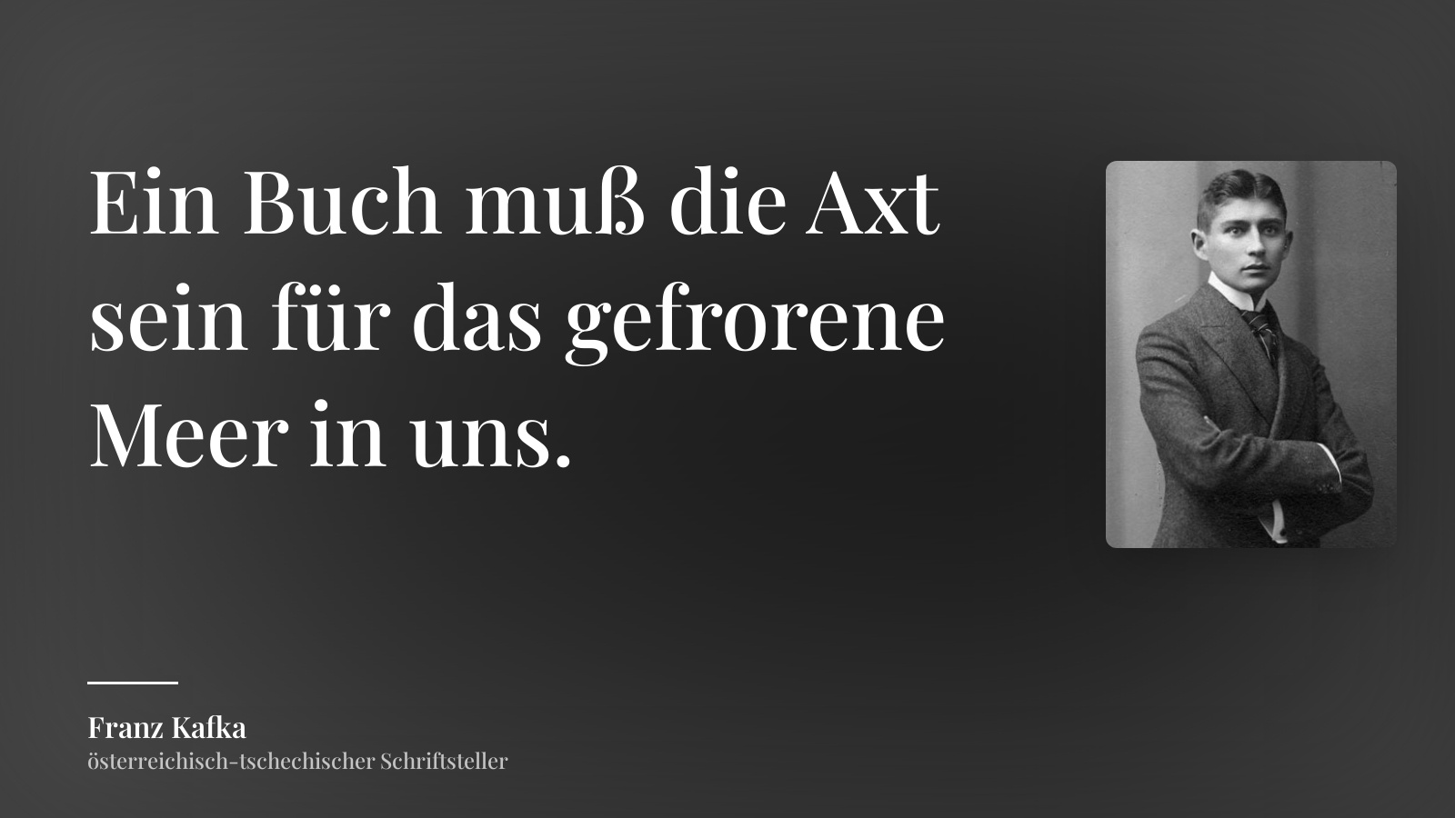 Franz Kafka zitat: „Ein Buch muß die Axt sein für das gefrorene Meer in uns.“