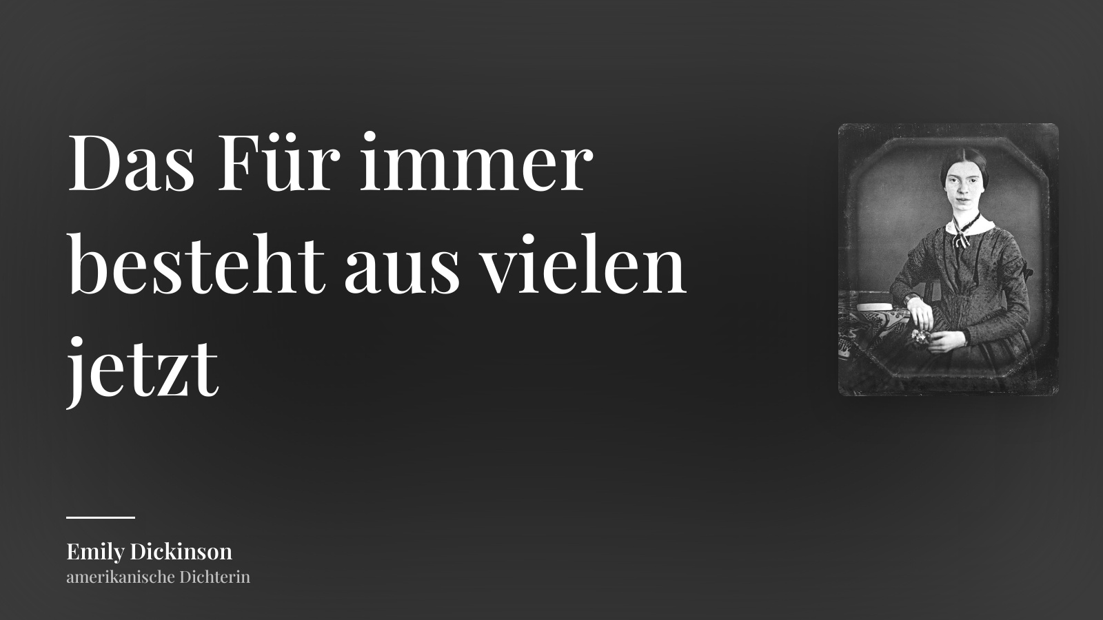 Emily Dickinson zitat: „Das Für immer besteht aus vielen jetzt“