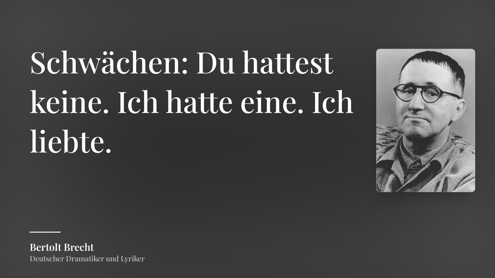 Bertolt Brecht zitat: „Schwächen: Du hattest keine. Ich hatte eine. Ich liebte.“