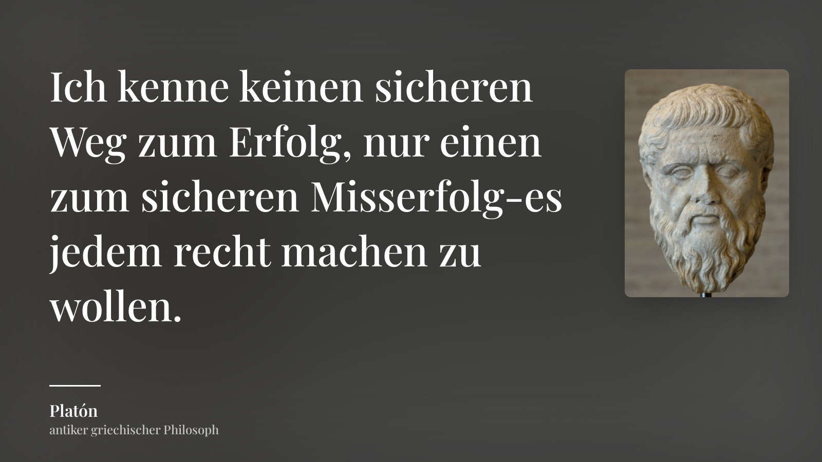 Platón zitat: „Ich kenne keinen sicheren Weg zum Erfolg, nur einen zum sicheren Misserfolg-es jedem recht machen zu wollen.“