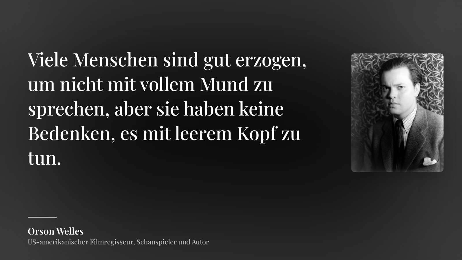 Orson Welles zitat: „Viele Menschen sind gut erzogen, um nicht mit vollem Mund zu sprechen, aber sie haben keine Bedenken, es mit leerem Kopf zu tun.“