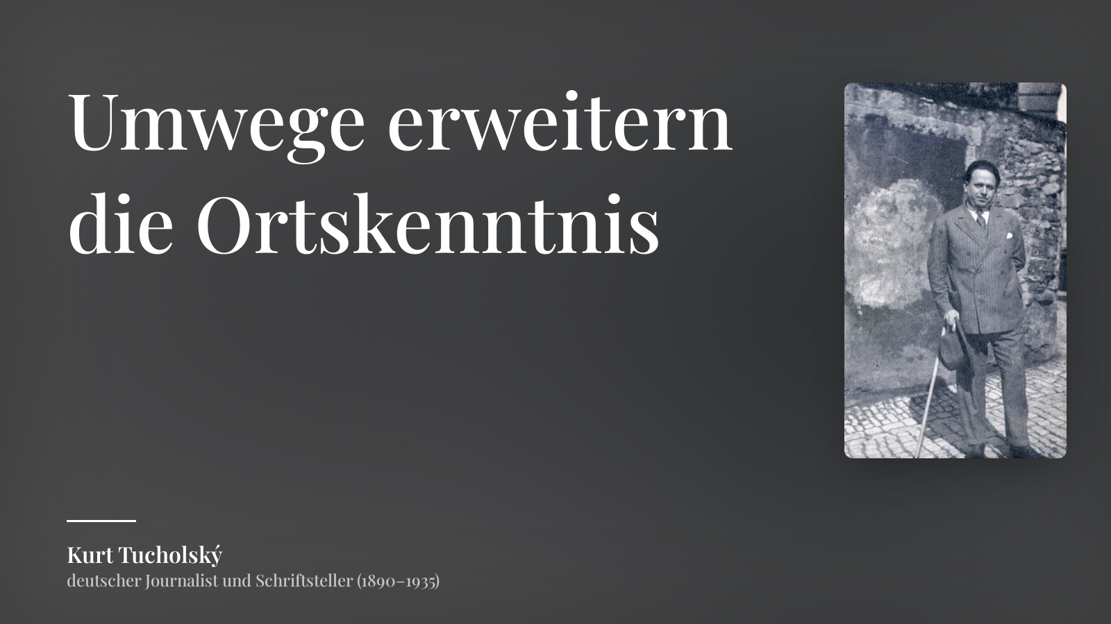 Kurt Tucholský zitat: „Umwege erweitern die Ortskenntnis“
