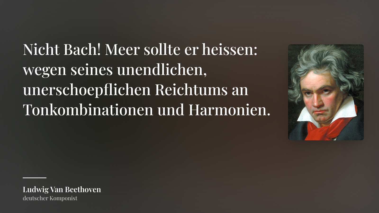Ludwig Van Beethoven zitat: „Nicht Bach! Meer sollte er heissen: wegen seines unendlichen, unerschoepflichen Reichtums an Tonkombinationen und Harmonien.“