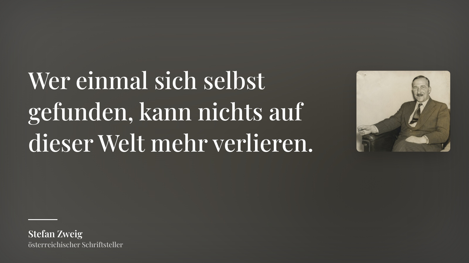 Stefan Zweig zitat: „Wer einmal sich selbst gefunden, kann nichts auf dieser Welt mehr verlieren.“