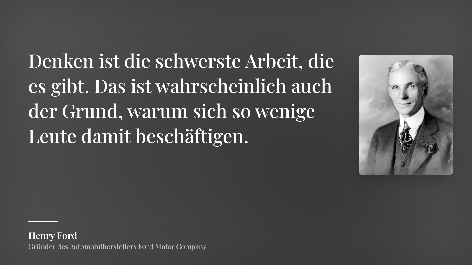 Henry Ford zitat: „Denken ist die schwerste Arbeit, die es gibt. Das ist wahrscheinlich auch der Grund, warum sich so wenige Leute damit beschäftigen.“
