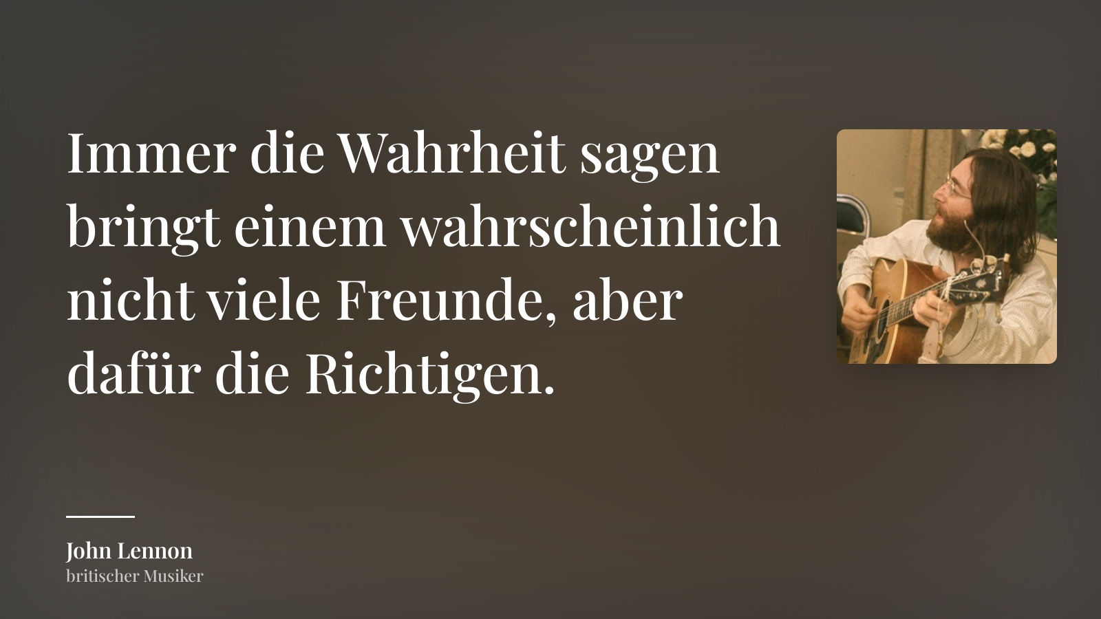 John Lennon zitat: „Immer die Wahrheit sagen bringt einem wahrscheinlich nicht viele Freunde, aber dafür die Richtigen.“