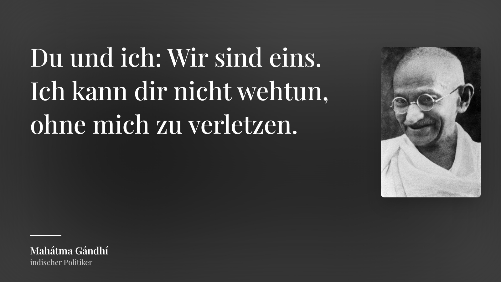 Mahátma Gándhí zitat: „Du und ich: Wir sind eins. Ich kann dir nicht wehtun, ohne mich zu verletzen.“