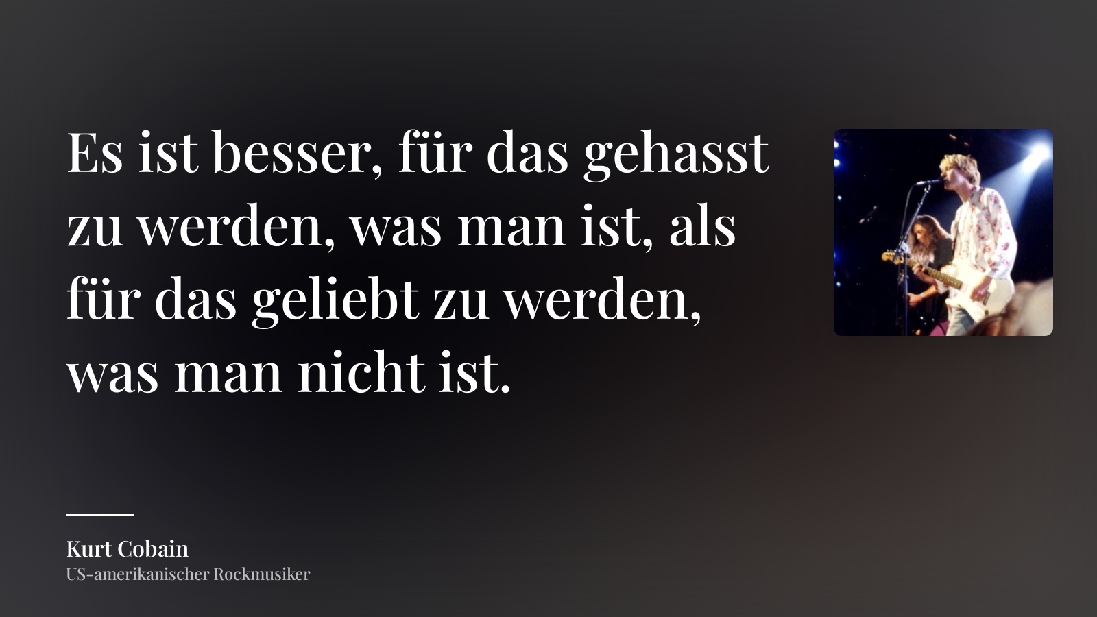 Kurt Cobain zitat: „Es ist besser, für das gehasst zu werden, was man ist, als für das geliebt zu werden, was man nicht ist.“