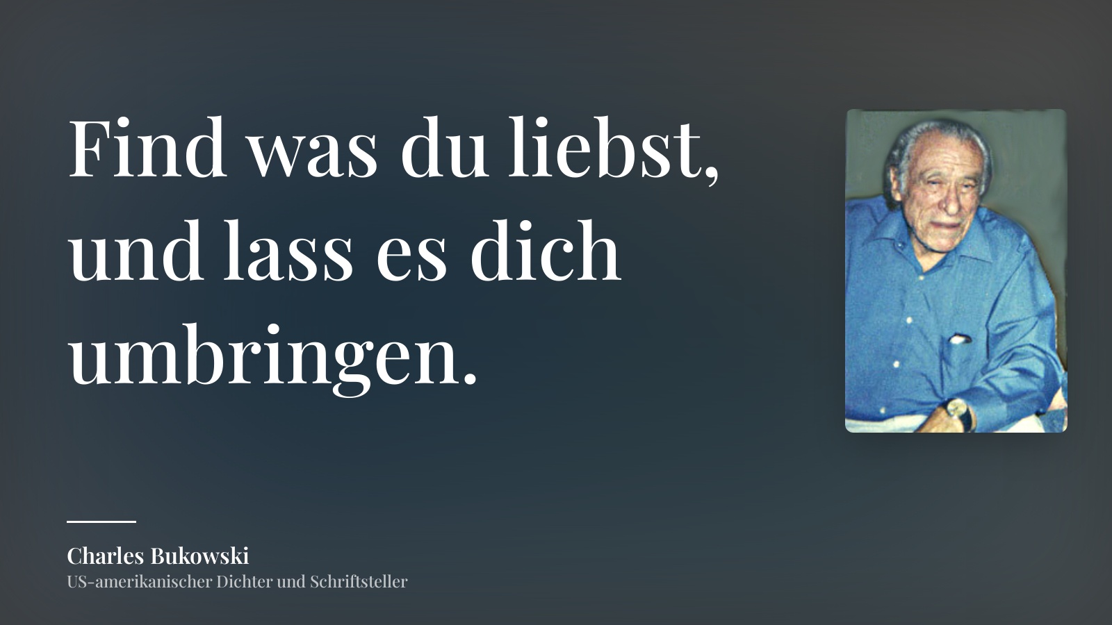 Charles Bukowski zitat: „Find was du liebst, und lass es dich umbringen.“
