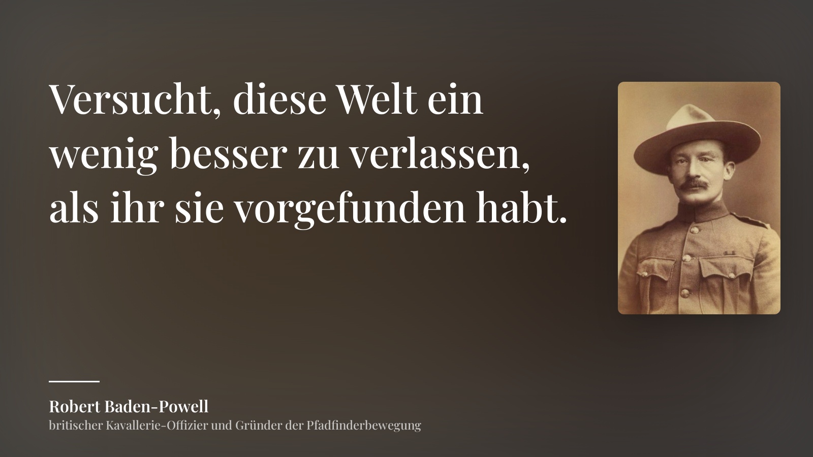 Robert Baden-Powell zitat: „Versucht, diese Welt ein wenig besser zu verlassen, als ihr sie vorgefunden habt.“