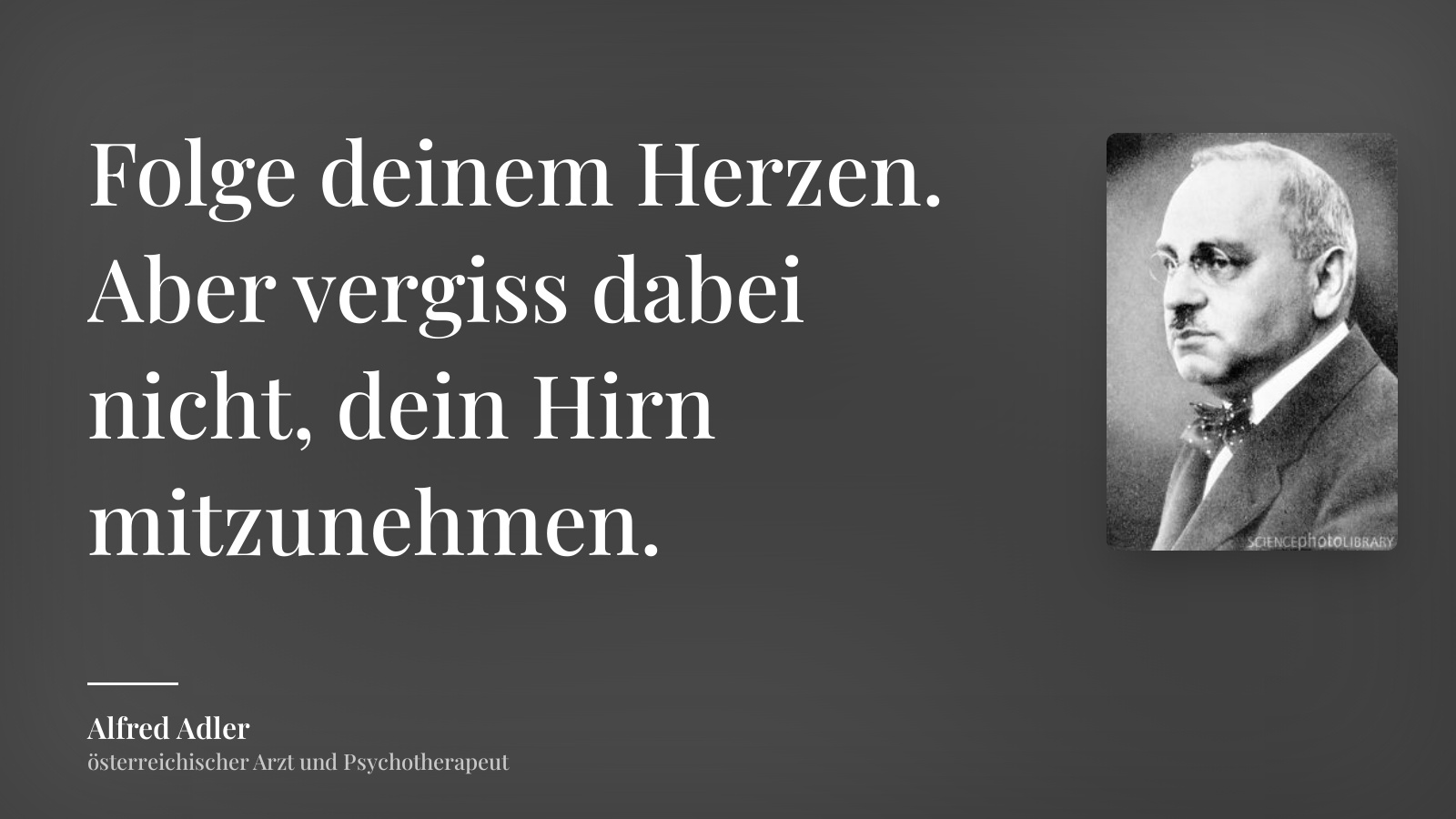 Alfred Adler zitat: „Folge deinem Herzen. Aber vergiss dabei nicht, dein Hirn mitzunehmen.“