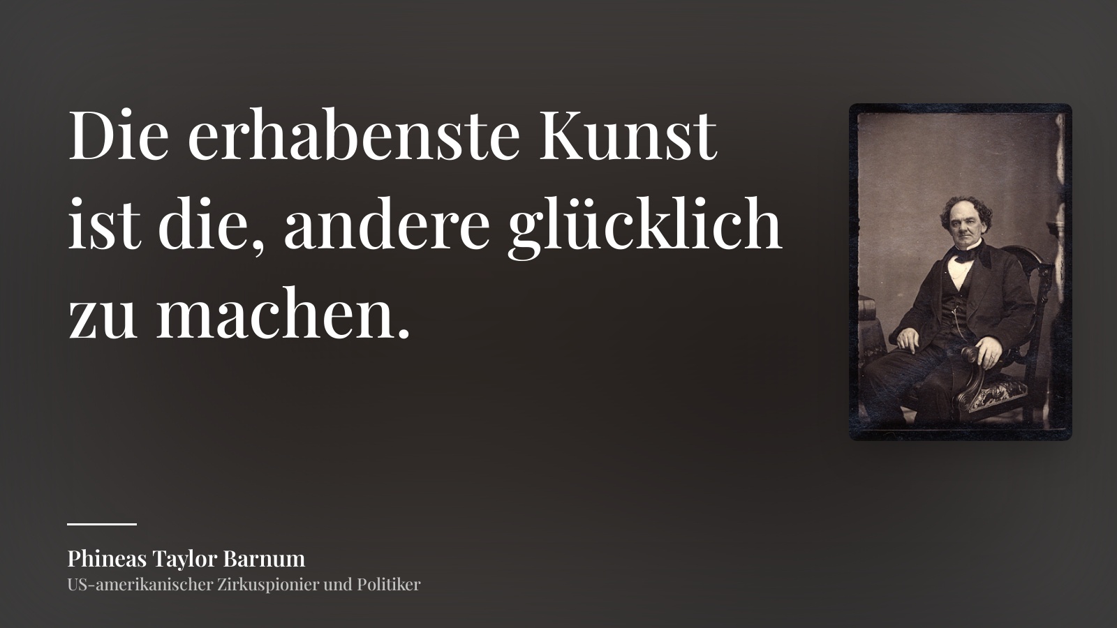 Phineas Taylor Barnum zitat: „Die erhabenste Kunst ist die, andere glücklich zu machen.“