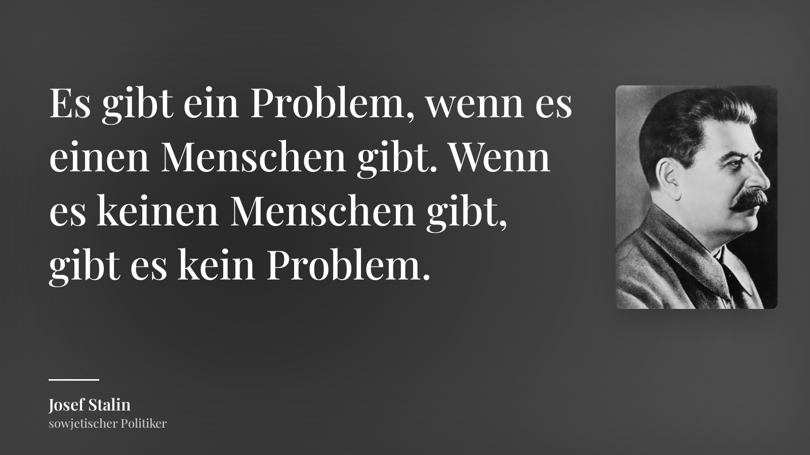 Josef Stalin zitat: „Es gibt ein Problem, wenn es einen Menschen gibt. Wenn es keinen Menschen gibt, gibt es kein Problem.“