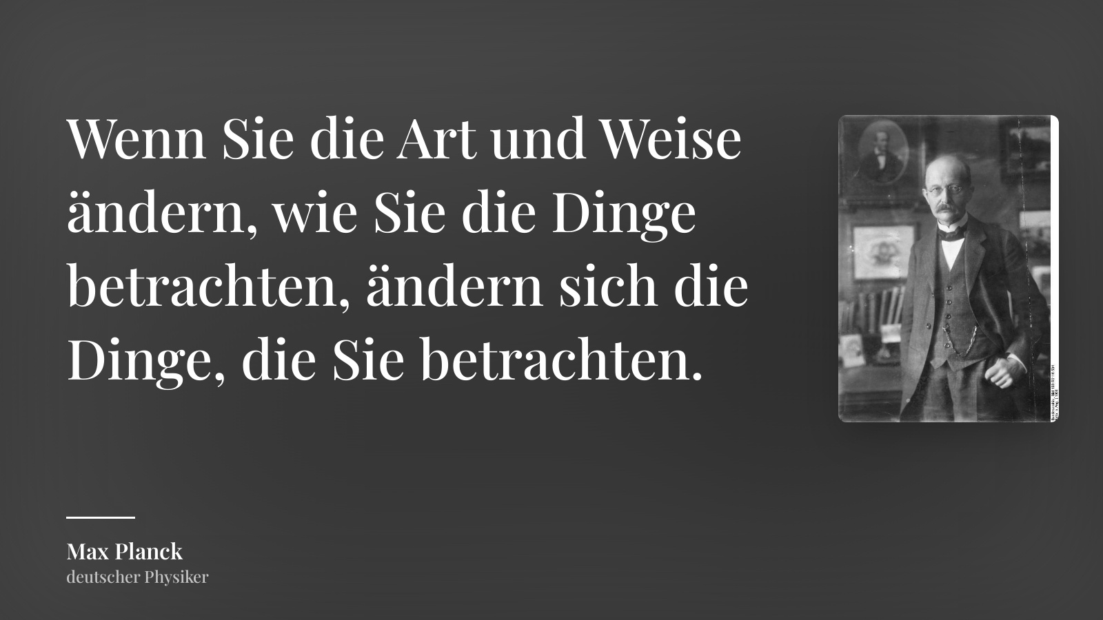 Max Planck zitat: „Wenn Sie die Art und Weise ändern, wie Sie die Dinge betrachten, ändern sich die Dinge, die Sie betrachten.“